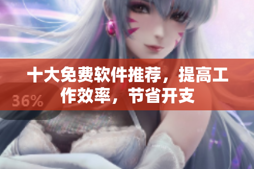 十大免费软件推荐，提高工作效率，节省开支