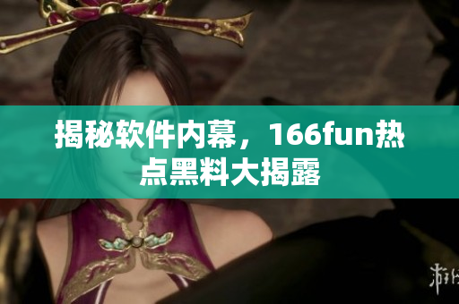 揭秘软件内幕，166fun热点黑料大揭露