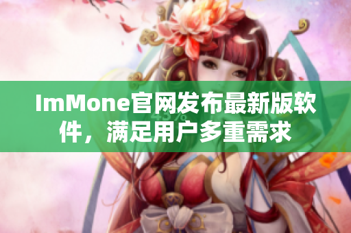 ImMone官网发布最新版软件，满足用户多重需求