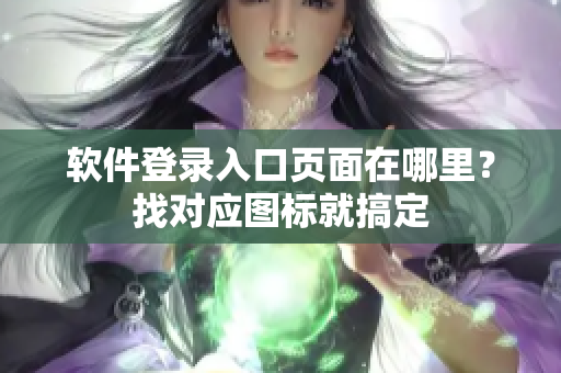 软件登录入口页面在哪里？找对应图标就搞定