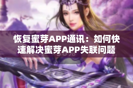 恢复蜜芽APP通讯：如何快速解决蜜芽APP失联问题
