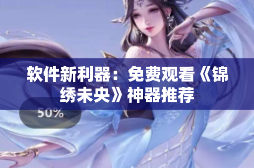 软件新利器：免费观看《锦绣未央》神器推荐