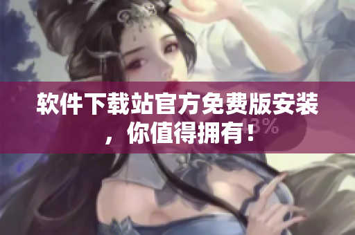软件下载站官方免费版安装，你值得拥有！