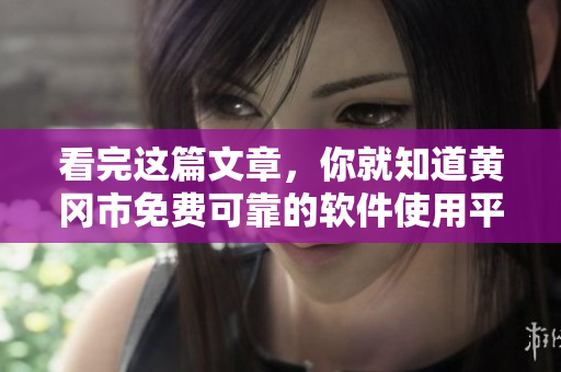 看完这篇文章，你就知道黄冈市免费可靠的软件使用平台！