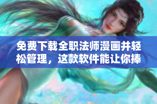 免费下载全职法师漫画并轻松管理，这款软件能让你捧腹大笑！