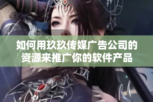 如何用玖玖传媒广告公司的资源来推广你的软件产品