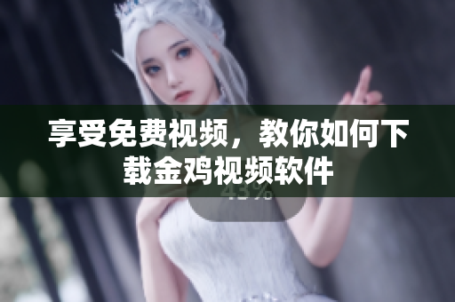 享受免费视频，教你如何下载金鸡视频软件