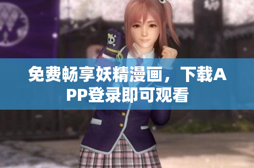 免费畅享妖精漫画，下载APP登录即可观看