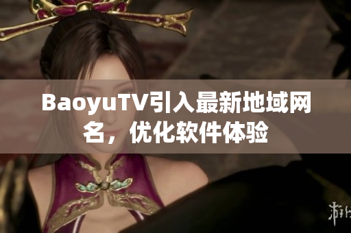 BaoyuTV引入最新地域网名，优化软件体验