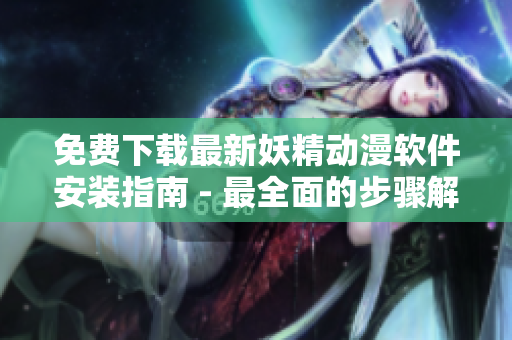 免费下载最新妖精动漫软件安装指南 - 最全面的步骤解析