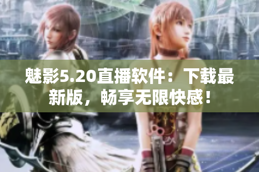魅影5.20直播软件：下载最新版，畅享无限快感！