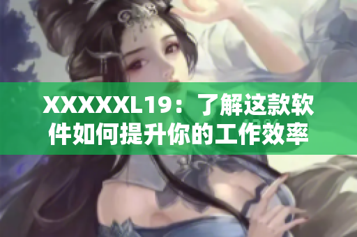 XXXXXL19：了解这款软件如何提升你的工作效率