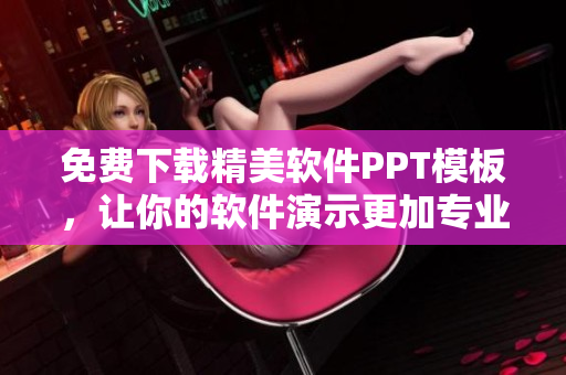免费下载精美软件PPT模板，让你的软件演示更加专业！
