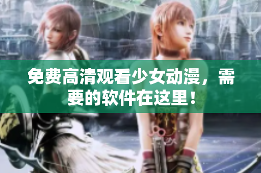 免费高清观看少女动漫，需要的软件在这里！