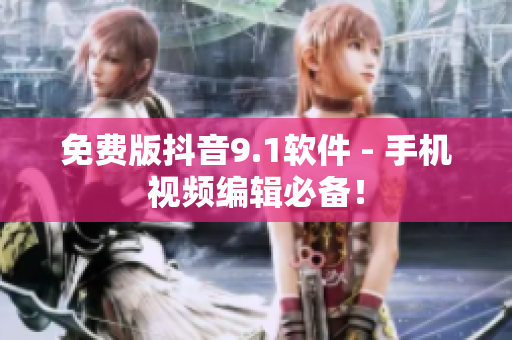 免费版抖音9.1软件 - 手机视频编辑必备！