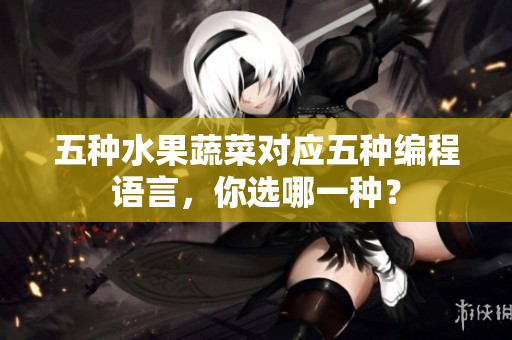 五种水果蔬菜对应五种编程语言，你选哪一种？
