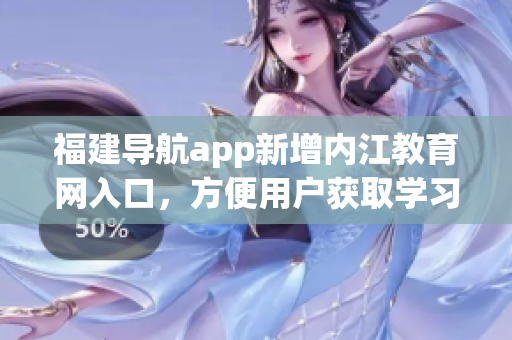 福建导航app新增内江教育网入口，方便用户获取学习资讯