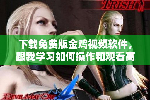 下载免费版金鸡视频软件，跟我学习如何操作和观看高清视频！