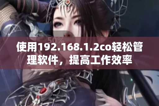 使用192.168.1.2co轻松管理软件，提高工作效率