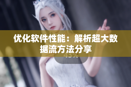 优化软件性能：解析超大数据流方法分享