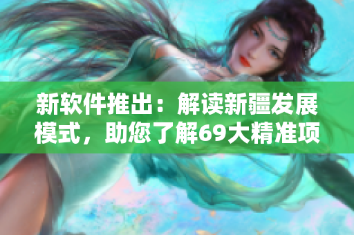 新软件推出：解读新疆发展模式，助您了解69大精准项目