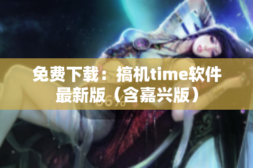 免费下载：搞机time软件最新版（含嘉兴版）