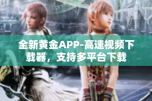 全新黄金APP-高速视频下载器，支持多平台下载