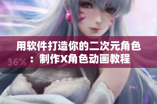 用软件打造你的二次元角色：制作X角色动画教程