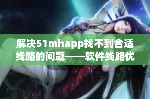 解决51mhapp找不到合适线路的问题——软件线路优化方案