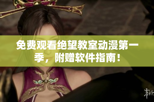 免费观看绝望教室动漫第一季，附赠软件指南！