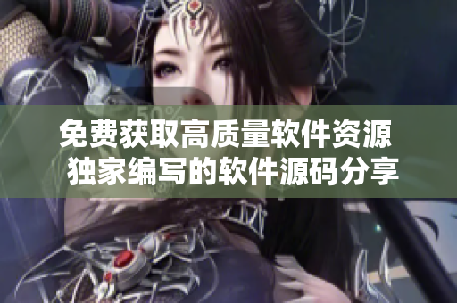 免费获取高质量软件资源  独家编写的软件源码分享网站