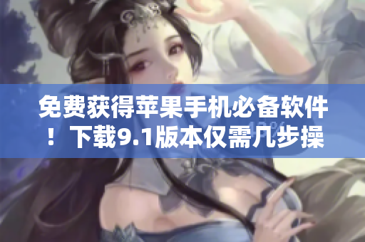 免费获得苹果手机必备软件！下载9.1版本仅需几步操作