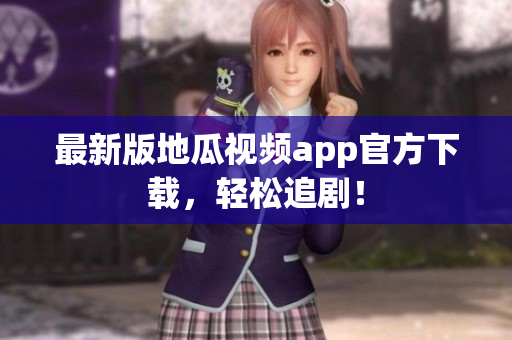 最新版地瓜视频app官方下载，轻松追剧！