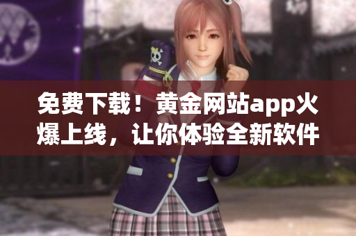 免费下载！黄金网站app火爆上线，让你体验全新软件世界