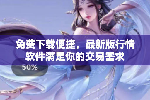 免费下载便捷，最新版行情软件满足你的交易需求