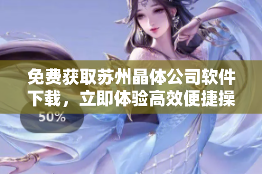 免费获取苏州晶体公司软件下载，立即体验高效便捷操作