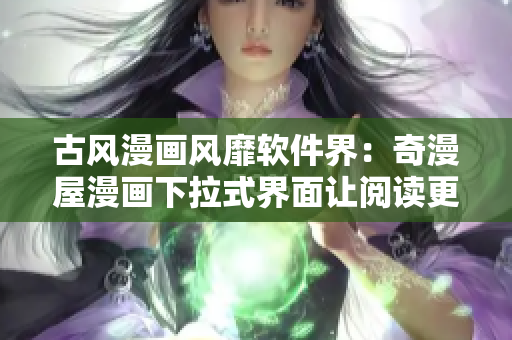 古风漫画风靡软件界：奇漫屋漫画下拉式界面让阅读更美好