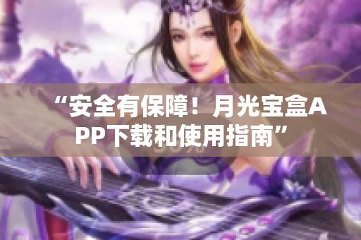 “安全有保障！月光宝盒APP下载和使用指南”
