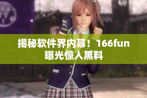揭秘软件界内幕！166fun曝光惊人黑料