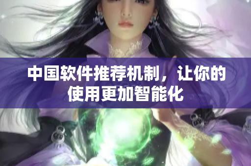 中国软件推荐机制，让你的使用更加智能化