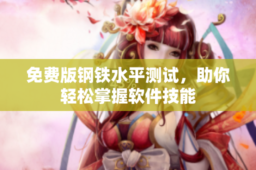 免费版钢铁水平测试，助你轻松掌握软件技能