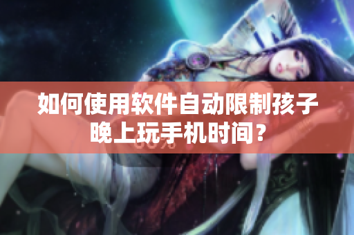 如何使用软件自动限制孩子晚上玩手机时间？
