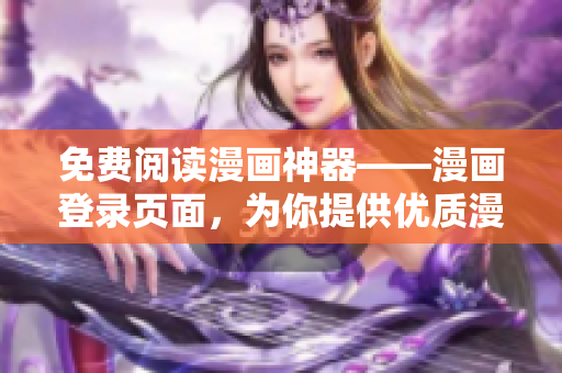 免费阅读漫画神器——漫画登录页面，为你提供优质漫画资源
