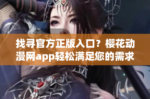 找寻官方正版入口？樱花动漫网app轻松满足您的需求！