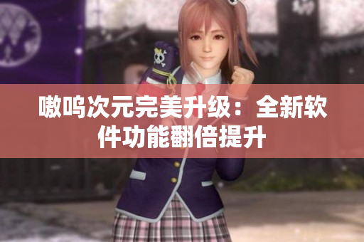嗷呜次元完美升级：全新软件功能翻倍提升