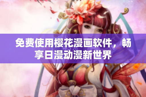 免费使用樱花漫画软件，畅享日漫动漫新世界