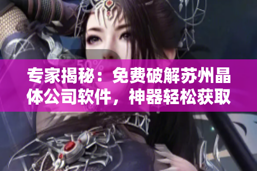专家揭秘：免费破解苏州晶体公司软件，神器轻松获取