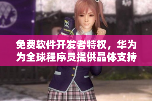 免费软件开发者特权，华为为全球程序员提供晶体支持