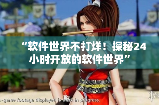 “软件世界不打烊！探秘24小时开放的软件世界”