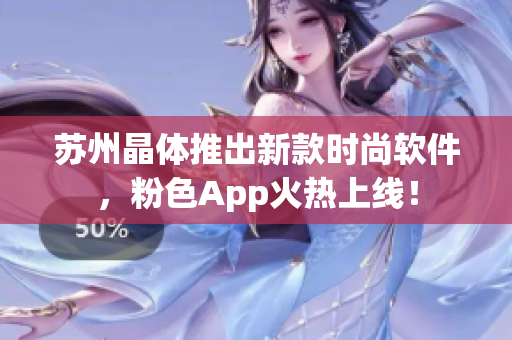 苏州晶体推出新款时尚软件，粉色App火热上线！